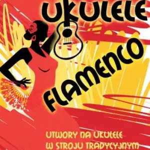 Ukulele flamenco - utwory na ukulele w stroju tradycyjnym i low G